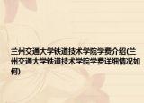 蘭州交通大學(xué)鐵道技術(shù)學(xué)院學(xué)費(fèi)介紹(蘭州交通大學(xué)鐵道技術(shù)學(xué)院學(xué)費(fèi)詳細(xì)情況如何)