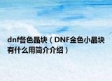 dnf各色晶塊（DNF金色小晶塊有什么用簡(jiǎn)介介紹）