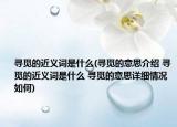 尋覓的近義詞是什么(尋覓的意思介紹 尋覓的近義詞是什么 尋覓的意思詳細(xì)情況如何)