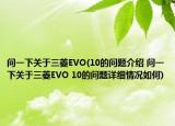 問(wèn)一下關(guān)于三菱EVO(10的問(wèn)題介紹 問(wèn)一下關(guān)于三菱EVO 10的問(wèn)題詳細(xì)情況如何)
