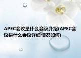 APEC會議是什么會議介紹(APEC會議是什么會議詳細情況如何)