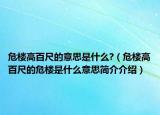 危樓高百尺的意思是什么?（危樓高百尺的危樓是什么意思簡(jiǎn)介介紹）