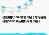 佳能相機(jī)500d功能介紹（如何使用佳能500D單反相機(jī)簡介介紹）
