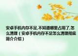 安卓手機內(nèi)存不足,不知道哪里占用了,怎么清理（安卓手機內(nèi)存不足怎么清理徹底簡介介紹）