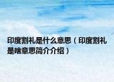 印度割禮是什么意思（印度割禮是啥意思簡介介紹）