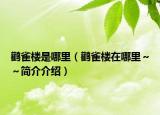 鸛雀樓是哪里（鸛雀樓在哪里～～簡(jiǎn)介介紹）