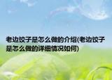 老邊餃子是怎么做的介紹(老邊餃子是怎么做的詳細情況如何)