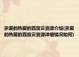 親愛的熱愛的百度云資源介紹(親愛的熱愛的百度云資源詳細(xì)情況如何)