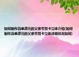 如何制作簡單漂亮的父親節(jié)賀卡立體介紹(如何制作簡單漂亮的父親節(jié)賀卡立體詳細情況如何)