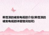 韓雪演的破案電視劇介紹(韓雪演的破案電視劇詳細(xì)情況如何)
