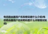 電信路由器用戶名和密碼是什么介紹(電信路由器用戶名和密碼是什么詳細(xì)情況如何)