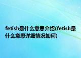 fetish是什么意思介紹(fetish是什么意思詳細(xì)情況如何)