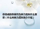 你造成的傷害均為體力流失什么意思（什么叫體力流失簡介介紹）