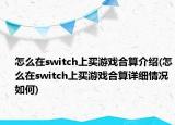 怎么在switch上買游戲合算介紹(怎么在switch上買游戲合算詳細情況如何)