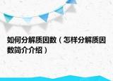 如何分解質(zhì)因數(shù)（怎樣分解質(zhì)因數(shù)簡(jiǎn)介介紹）