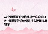 10個最重要的價值觀是什么介紹(10個最重要的價值觀是什么詳細情況如何)