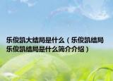 樂俊凱大結(jié)局是什么（樂俊凱結(jié)局 樂俊凱結(jié)局是什么簡介介紹）