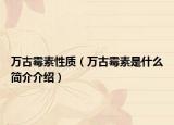 萬古霉素性質(zhì)（萬古霉素是什么簡(jiǎn)介介紹）