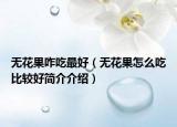 無花果咋吃最好（無花果怎么吃比較好簡介介紹）