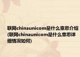 聯(lián)網(wǎng)chinaunicom是什么意思介紹(聯(lián)網(wǎng)chinaunicom是什么意思詳細(xì)情況如何)