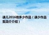 謙兒2016有多少作品（謙少作品集簡介介紹）