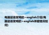 電腦是誰(shuí)發(fā)明的+english介紹(電腦是誰(shuí)發(fā)明的+english詳細(xì)情況如何)