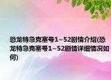 恐龍?zhí)丶笨巳?~52劇情介紹(恐龍?zhí)丶笨巳?~52劇情詳細情況如何)