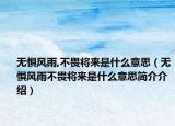無懼風雨,不畏將來是什么意思（無懼風雨不畏將來是什么意思簡介介紹）