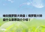 啥叫俄羅斯大轉盤（俄羅斯大轉盤什么意思簡介介紹）