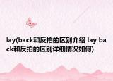 lay(back和反拍的區(qū)別介紹 lay back和反拍的區(qū)別詳細情況如何)