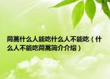 茼蒿什么人能吃什么人不能吃（什么人不能吃茼蒿簡介介紹）