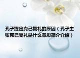 孔子提出克己復(fù)禮的原因（孔子主張克己復(fù)禮是什么意思簡(jiǎn)介介紹）