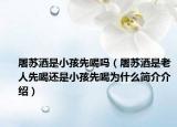 屠蘇酒是小孩先喝嗎（屠蘇酒是老人先喝還是小孩先喝為什么簡介介紹）