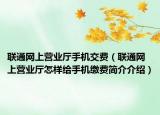 聯(lián)通網(wǎng)上營業(yè)廳手機(jī)交費（聯(lián)通網(wǎng)上營業(yè)廳怎樣給手機(jī)繳費簡介介紹）