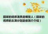 回家的誘惑演員是哪里人（回家的誘惑的主演分別是誰簡(jiǎn)介介紹）