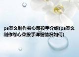ps怎么制作卷心菜投手介紹(ps怎么制作卷心菜投手詳細情況如何)