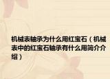 機(jī)械表軸承為什么用紅寶石（機(jī)械表中的紅寶石軸承有什么用簡(jiǎn)介介紹）