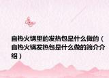 自熱火鍋里的發(fā)熱包是什么做的（自熱火鍋發(fā)熱包是什么做的簡(jiǎn)介介紹）