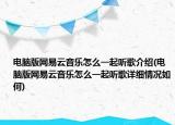 電腦版網(wǎng)易云音樂怎么一起聽歌介紹(電腦版網(wǎng)易云音樂怎么一起聽歌詳細情況如何)