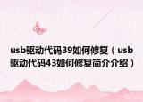 usb驅(qū)動代碼39如何修復(fù)（usb驅(qū)動代碼43如何修復(fù)簡介介紹）