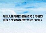 璀璨人生電視劇最后結(jié)局（電視劇璀璨人生大結(jié)局是什么簡介介紹）