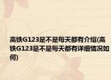 高鐵G123是不是每天都有介紹(高鐵G123是不是每天都有詳細情況如何)