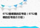0752是哪里的區(qū)號(hào)碼（0752是哪的區(qū)號(hào)簡(jiǎn)介介紹）