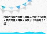 內(nèi)蒙古和蒙古國什么時候從中國分出去的（蒙古國什么時候從中國分出去的簡介介紹）