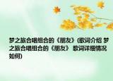 夢(mèng)之旅合唱組合的《朋友》(歌詞介紹 夢(mèng)之旅合唱組合的《朋友》 歌詞詳細(xì)情況如何)
