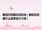 數(shù)碼印花跟印花區(qū)別（數(shù)碼印花是什么意思簡介介紹）