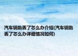 汽車鑰匙丟了怎么辦介紹(汽車鑰匙丟了怎么辦詳細(xì)情況如何)