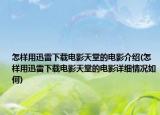 怎樣用迅雷下載電影天堂的電影介紹(怎樣用迅雷下載電影天堂的電影詳細情況如何)