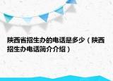 陜西省招生辦的電話是多少（陜西招生辦電話簡(jiǎn)介介紹）