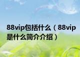 88vip包括什么（88vip是什么簡介介紹）